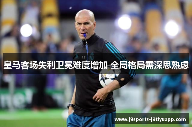 皇马客场失利卫冕难度增加 全局格局需深思熟虑