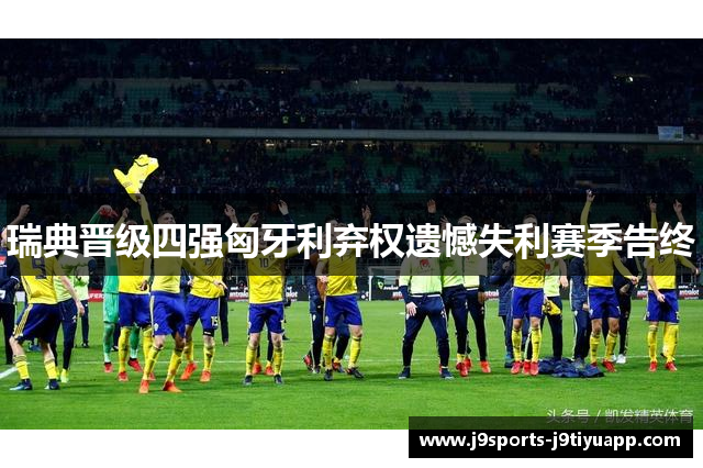 瑞典晋级四强匈牙利弃权遗憾失利赛季告终