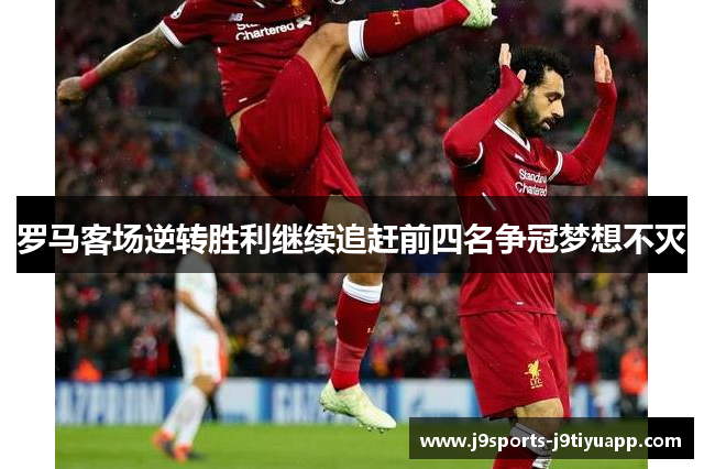 罗马客场逆转胜利继续追赶前四名争冠梦想不灭
