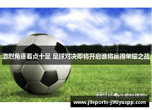 激烈角逐看点十足 足球对决即将开启谁将赢得荣耀之战