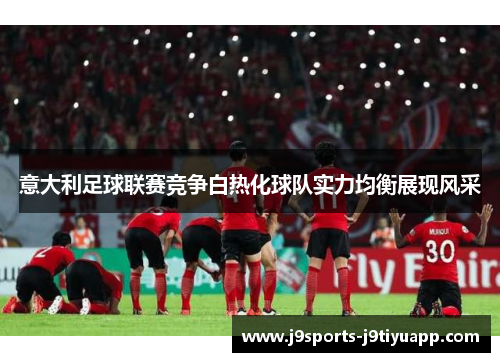 意大利足球联赛竞争白热化球队实力均衡展现风采
