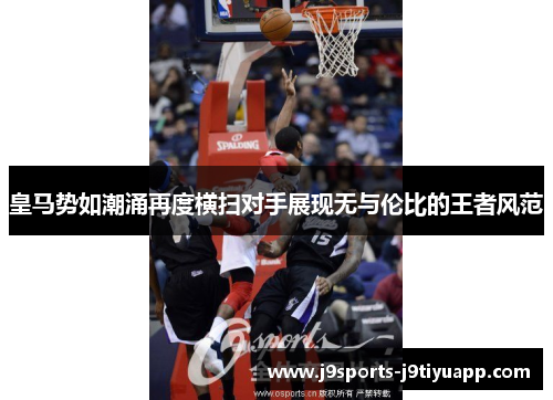 皇马势如潮涌再度横扫对手展现无与伦比的王者风范