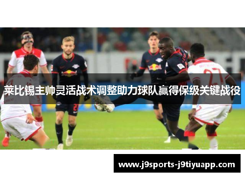 莱比锡主帅灵活战术调整助力球队赢得保级关键战役