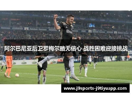 阿尔巴尼亚后卫罗梅尔略无信心 战胜困难迎接挑战