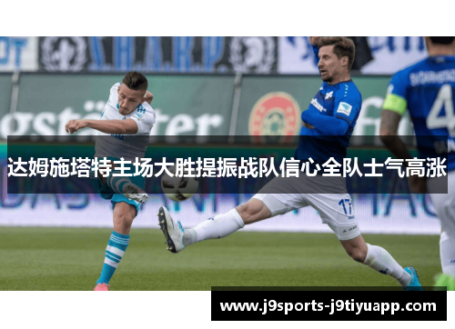 达姆施塔特主场大胜提振战队信心全队士气高涨