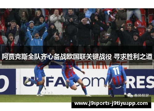 阿贾克斯全队齐心备战欧国联关键战役 寻求胜利之道