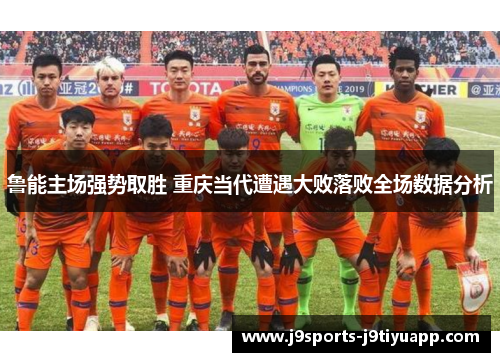 鲁能主场强势取胜 重庆当代遭遇大败落败全场数据分析