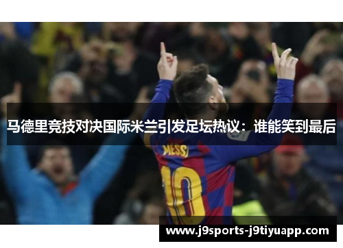 马德里竞技对决国际米兰引发足坛热议：谁能笑到最后