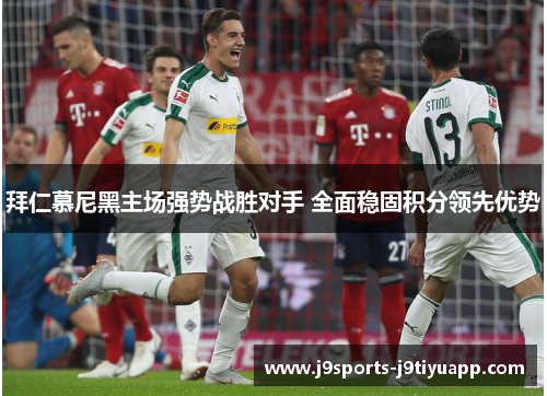 拜仁慕尼黑主场强势战胜对手 全面稳固积分领先优势