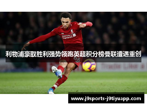 利物浦豪取胜利强势领跑英超积分榜曼联遭遇重创