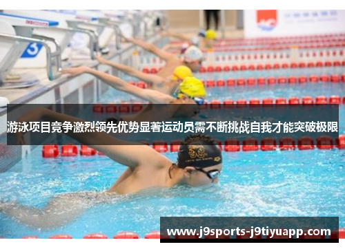 游泳项目竞争激烈领先优势显著运动员需不断挑战自我才能突破极限