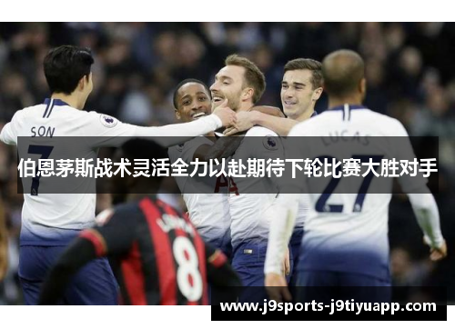 伯恩茅斯战术灵活全力以赴期待下轮比赛大胜对手