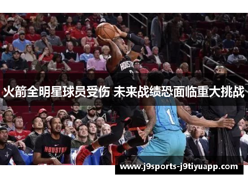 火箭全明星球员受伤 未来战绩恐面临重大挑战