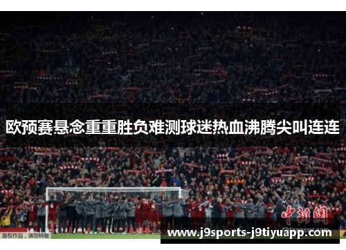 欧预赛悬念重重胜负难测球迷热血沸腾尖叫连连
