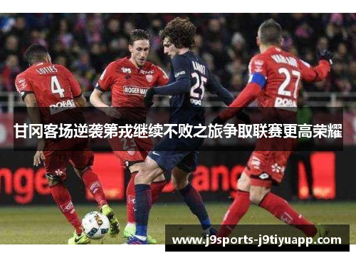 甘冈客场逆袭第戎继续不败之旅争取联赛更高荣耀