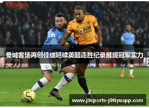 曼城客场再创佳绩延续英超连胜纪录展现冠军实力
