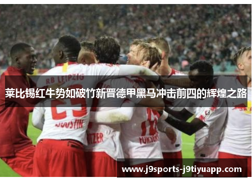 莱比锡红牛势如破竹新晋德甲黑马冲击前四的辉煌之路