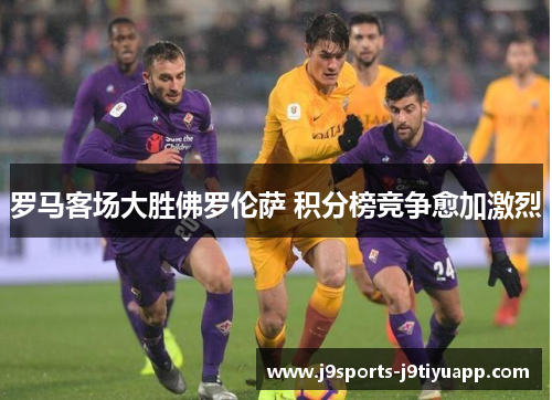 罗马客场大胜佛罗伦萨 积分榜竞争愈加激烈