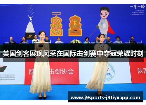 英国剑客展现风采在国际击剑赛中夺冠荣耀时刻