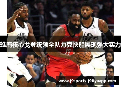 雄鹿核心戈登统领全队力克快船展现强大实力