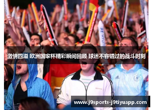 激情四溢 欧洲国家杯精彩瞬间回顾 球迷不容错过的战斗时刻