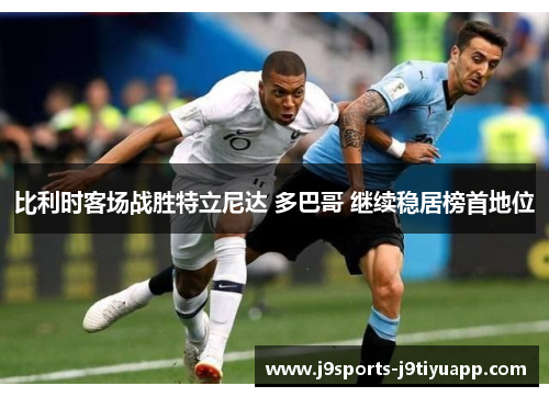 比利时客场战胜特立尼达 多巴哥 继续稳居榜首地位