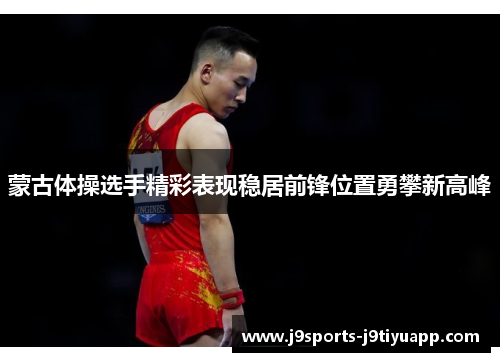 蒙古体操选手精彩表现稳居前锋位置勇攀新高峰