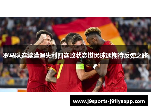 罗马队连续遭遇失利四连败状态堪忧球迷期待反弹之路