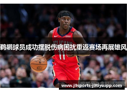 鹈鹕球员成功摆脱伤病困扰重返赛场再展雄风