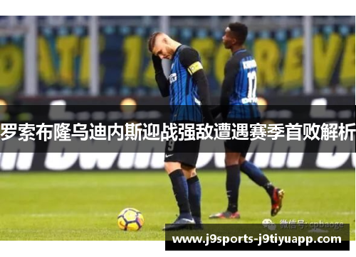 罗索布隆乌迪内斯迎战强敌遭遇赛季首败解析