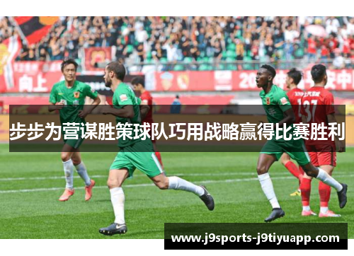 步步为营谋胜策球队巧用战略赢得比赛胜利