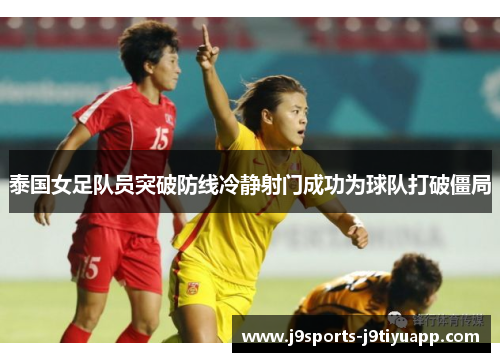 泰国女足队员突破防线冷静射门成功为球队打破僵局