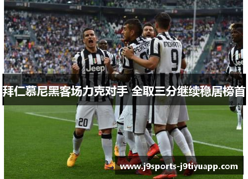拜仁慕尼黑客场力克对手 全取三分继续稳居榜首