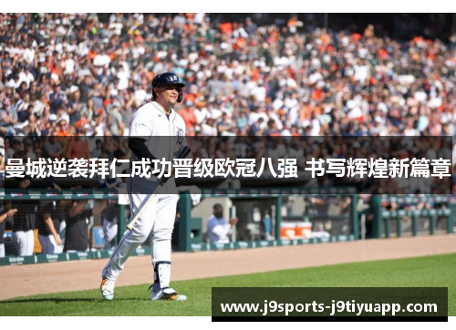 曼城逆袭拜仁成功晋级欧冠八强 书写辉煌新篇章
