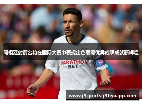 阿根廷射箭名将在国际大赛中表现出色取得优异成绩成就新辉煌