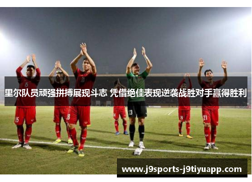 里尔队员顽强拼搏展现斗志 凭借绝佳表现逆袭战胜对手赢得胜利