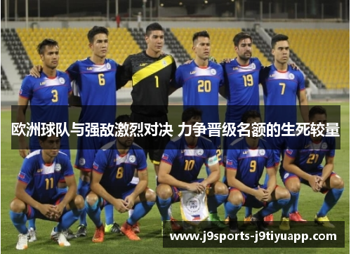 欧洲球队与强敌激烈对决 力争晋级名额的生死较量