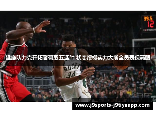 雄鹿队力克开拓者豪取五连胜 状态爆棚实力大增全员表现亮眼